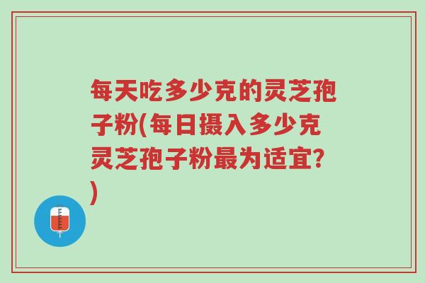 每天吃多少克的灵芝孢子粉(每日摄入多少克灵芝孢子粉最为适宜?)-第1张图片-超越 每天吃多少克的灵芝孢子粉(每日摄入多少克灵芝孢子粉最为适宜?)-第1张图片-超越
