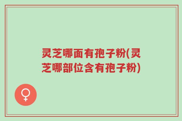 灵芝哪面有孢子粉(灵芝哪部位含有孢子粉)-第1张图片-超越 灵芝哪面有孢子粉(灵芝哪部位含有孢子粉)-第1张图片-超越