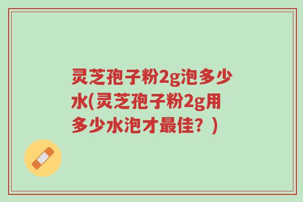 灵芝孢子粉2g泡多少水(灵芝孢子粉2g用多少水泡才最佳?)-第1张图片-超越 灵芝孢子粉2g泡多少水(灵芝孢子粉2g用多少水泡才最佳?)-第1张图片-超越