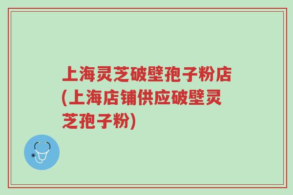 上海灵芝破壁孢子粉店(上海店铺供应破壁灵芝孢子粉)-第1张图片-超越 上海灵芝破壁孢子粉店(上海店铺供应破壁灵芝孢子粉)-第1张图片-超越