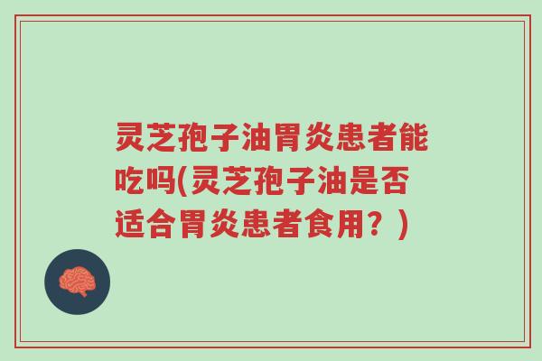 灵芝孢子油胃炎患者能吃吗(灵芝孢子油是否适合胃炎患者食用?)-第1张图片-超越 灵芝孢子油胃炎患者能吃吗(灵芝孢子油是否适合胃炎患者食用?)-第1张图片-超越