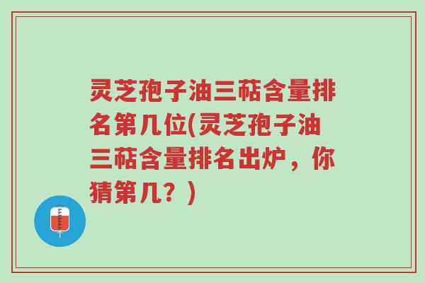 灵芝孢子油三萜含量排名第几位(灵芝孢子油三萜含量排名出炉,你猜第几?)-第1张图片-超越 灵芝孢子油三萜含量排名第几位(灵芝孢子油三萜含量排名出炉,你猜第几?)-第1张图片-超越