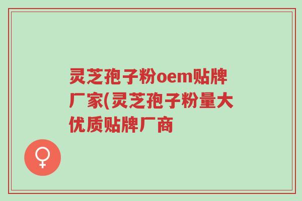 灵芝孢子粉oem贴牌厂家(灵芝孢子粉量大优质贴牌厂商-第1张图片-超越 灵芝孢子粉oem贴牌厂家(灵芝孢子粉量大优质贴牌厂商-第1张图片-超越