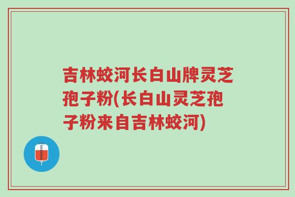 吉林蛟河长白山牌灵芝孢子粉(长白山灵芝孢子粉来自吉林蛟河)-第1张图片-超越 吉林蛟河长白山牌灵芝孢子粉(长白山灵芝孢子粉来自吉林蛟河)-第1张图片-超越
