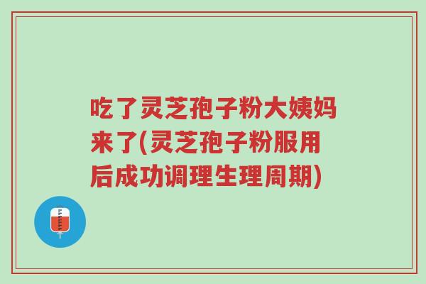 吃了灵芝孢子粉大姨妈来了(灵芝孢子粉服用后成功调理生理周期)-第1张图片-超越 吃了灵芝孢子粉大姨妈来了(灵芝孢子粉服用后成功调理生理周期)-第1张图片-超越