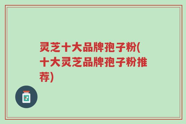 灵芝十大品牌孢子粉(十大灵芝品牌孢子粉推荐)-第1张图片-超越 灵芝十大品牌孢子粉(十大灵芝品牌孢子粉推荐)-第1张图片-超越