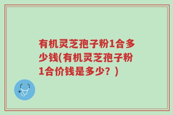 有机灵芝孢子粉1合多少钱(有机灵芝孢子粉1合价钱是多少?)-第1张图片-超越 有机灵芝孢子粉1合多少钱(有机灵芝孢子粉1合价钱是多少?)-第1张图片-超越