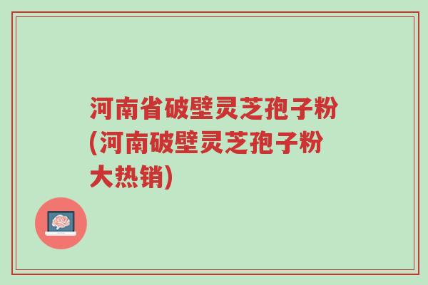 河南省破壁灵芝孢子粉(河南破壁灵芝孢子粉大热销)-第1张图片-超越 河南省破壁灵芝孢子粉(河南破壁灵芝孢子粉大热销)-第1张图片-超越