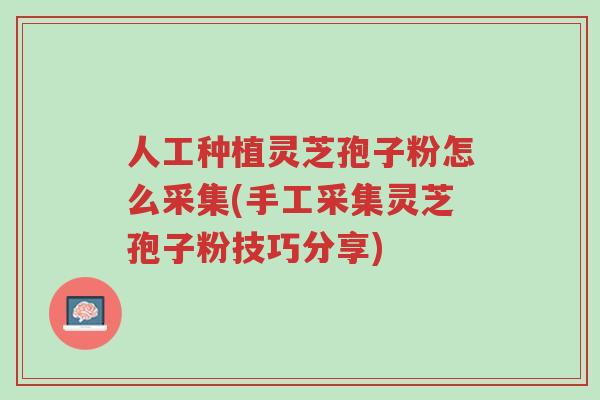人工种植灵芝孢子粉怎么采集(手工采集灵芝孢子粉技巧分享)-第1张图片-超越 人工种植灵芝孢子粉怎么采集(手工采集灵芝孢子粉技巧分享)-第1张图片-超越