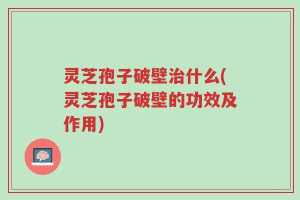 灵芝孢子破壁治什么(灵芝孢子破壁的功效及作用)-第1张图片-超越 灵芝孢子破壁治什么(灵芝孢子破壁的功效及作用)-第1张图片-超越