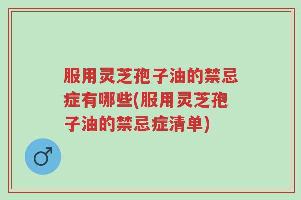 服用灵芝孢子油的禁忌症有哪些(服用灵芝孢子油的禁忌症清单)-第1张图片-超越 服用灵芝孢子油的禁忌症有哪些(服用灵芝孢子油的禁忌症清单)-第1张图片-超越