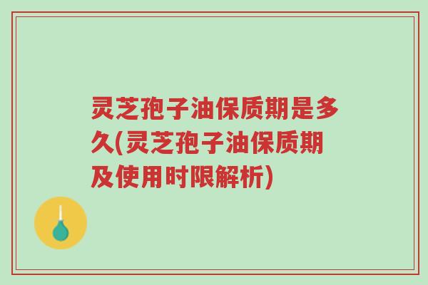 灵芝孢子油保质期是多久(灵芝孢子油保质期及使用时限解析)-第1张图片-超越 灵芝孢子油保质期是多久(灵芝孢子油保质期及使用时限解析)-第1张图片-超越