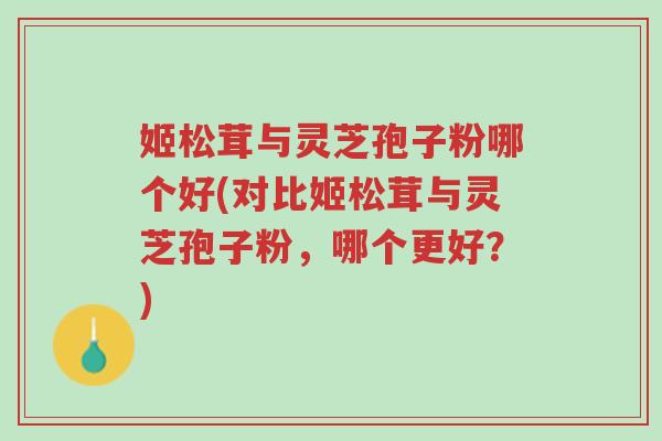 姬松茸与灵芝孢子粉哪个好(对比姬松茸与灵芝孢子粉,哪个更好?)-第1张图片-超越 姬松茸与灵芝孢子粉哪个好(对比姬松茸与灵芝孢子粉,哪个更好?)-第1张图片-超越
