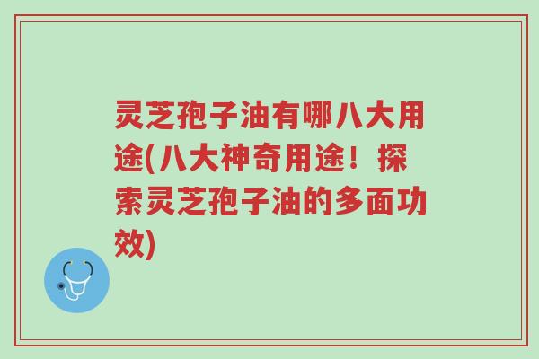 灵芝孢子油有哪八大用途(八大神奇用途!探索灵芝孢子油的多面功效)-第1张图片-超越 灵芝孢子油有哪八大用途(八大神奇用途!探索灵芝孢子油的多面功效)-第1张图片-超越