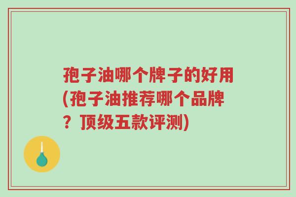 孢子油哪个牌子的好用(孢子油推荐哪个品牌?顶级五款评测)-第1张图片-超越 孢子油哪个牌子的好用(孢子油推荐哪个品牌?顶级五款评测)-第1张图片-超越