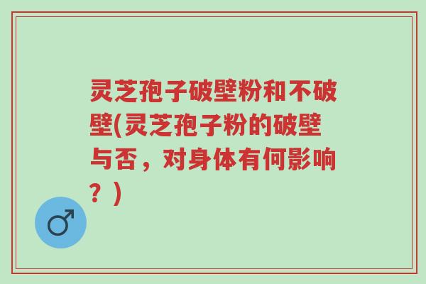灵芝孢子破壁粉和不破壁(灵芝孢子粉的破壁与否,对身体有何影响?)-第1张图片-超越 灵芝孢子破壁粉和不破壁(灵芝孢子粉的破壁与否,对身体有何影响?)-第1张图片-超越