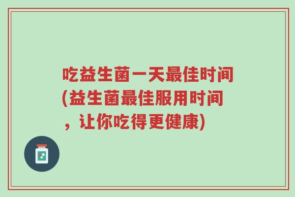 吃益生菌一天最佳时间(益生菌最佳服用时间,让你吃得更健康)-第1张图片-超越 吃益生菌一天最佳时间(益生菌最佳服用时间,让你吃得更健康)-第1张图片-超越