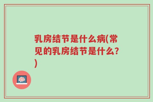 乳房结节是什么病(常见的乳房结节是什么?)-第1张图片-超越 乳房结节是什么病(常见的乳房结节是什么?)-第1张图片-超越