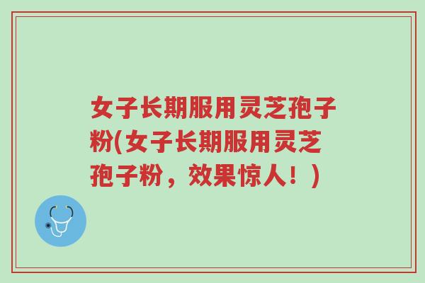 女子长期服用灵芝孢子粉(女子长期服用灵芝孢子粉,效果惊人!)-第1张图片-超越 女子长期服用灵芝孢子粉(女子长期服用灵芝孢子粉,效果惊人!)-第1张图片-超越