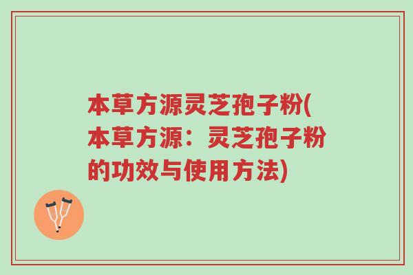 本草方源灵芝孢子粉(本草方源:灵芝孢子粉的功效与使用方法)-第1张图片-超越 本草方源灵芝孢子粉(本草方源:灵芝孢子粉的功效与使用方法)-第1张图片-超越