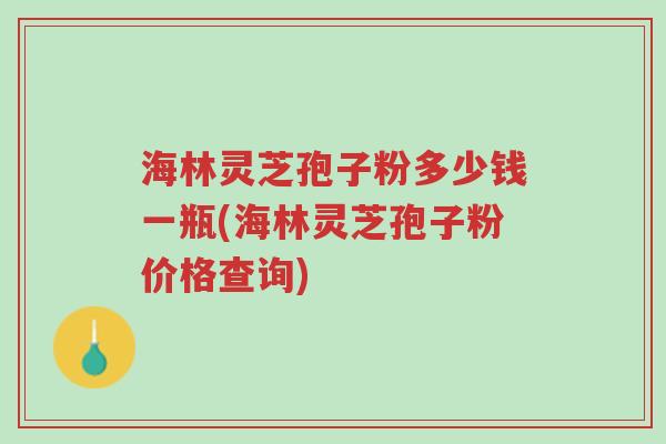 海林灵芝孢子粉多少钱一瓶(海林灵芝孢子粉价格查询)-第1张图片-超越 海林灵芝孢子粉多少钱一瓶(海林灵芝孢子粉价格查询)-第1张图片-超越