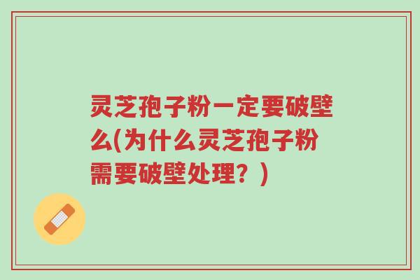 灵芝孢子粉一定要破壁么(为什么灵芝孢子粉需要破壁处理?)-第1张图片-超越 灵芝孢子粉一定要破壁么(为什么灵芝孢子粉需要破壁处理?)-第1张图片-超越