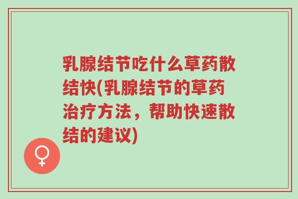 乳腺结节吃什么草药散结快(乳腺结节的草药治疗方法,帮助快速散结的建议)-第1张图片-超越 乳腺结节吃什么草药散结快(乳腺结节的草药治疗方法,帮助快速散结的建议)-第1张图片-超越