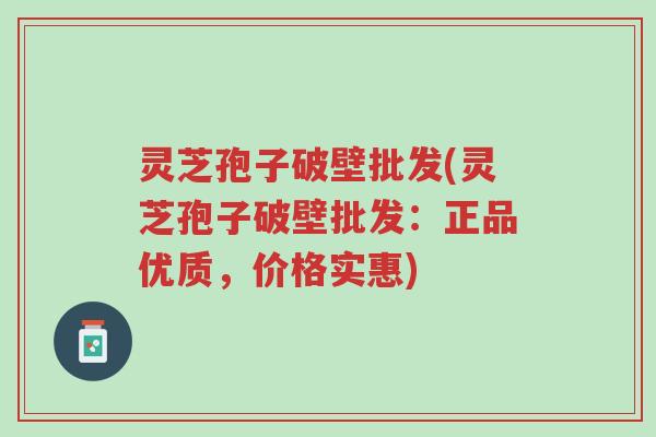 灵芝孢子破壁批发(灵芝孢子破壁批发:正品优质,价格实惠)-第1张图片-超越 灵芝孢子破壁批发(灵芝孢子破壁批发:正品优质,价格实惠)-第1张图片-超越