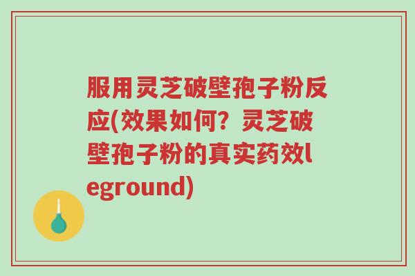 服用灵芝破壁孢子粉反应(效果如何?灵芝破壁孢子粉的真实药效leground)-第1张图片-超越 服用灵芝破壁孢子粉反应(效果如何?灵芝破壁孢子粉的真实药效leground)-第1张图片-超越