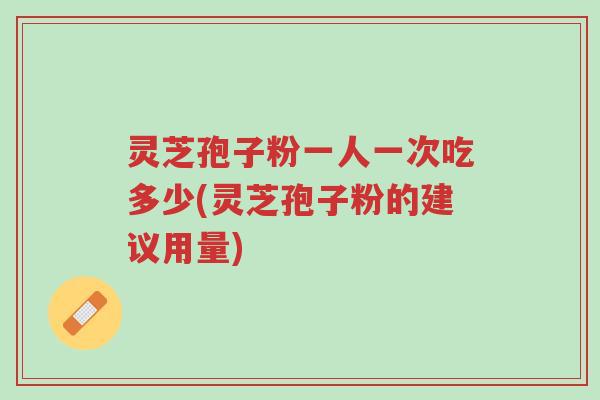 灵芝孢子粉一人一次吃多少(灵芝孢子粉的建议用量)-第1张图片-超越 灵芝孢子粉一人一次吃多少(灵芝孢子粉的建议用量)-第1张图片-超越