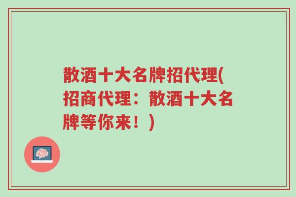 散酒十大名牌招代理(招商代理:散酒十大名牌等你来!)-第1张图片-超越 散酒十大名牌招代理(招商代理:散酒十大名牌等你来!)-第1张图片-超越