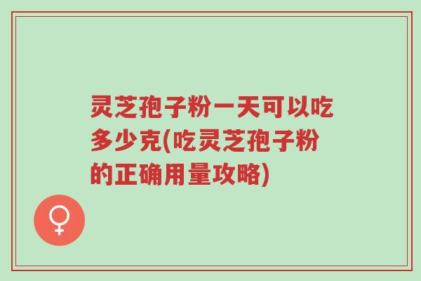 灵芝孢子粉一天可以吃多少克(吃灵芝孢子粉的正确用量攻略)-第1张图片-超越 灵芝孢子粉一天可以吃多少克(吃灵芝孢子粉的正确用量攻略)-第1张图片-超越