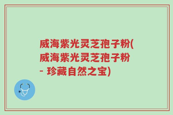 威海紫光灵芝孢子粉(威海紫光灵芝孢子粉 - 珍藏自然之宝)-第1张图片-超越 威海紫光灵芝孢子粉(威海紫光灵芝孢子粉 - 珍藏自然之宝)-第1张图片-超越