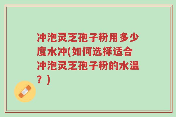 冲泡灵芝孢子粉用多少度水冲(如何选择适合冲泡灵芝孢子粉的水温?)-第1张图片-超越 冲泡灵芝孢子粉用多少度水冲(如何选择适合冲泡灵芝孢子粉的水温?)-第1张图片-超越