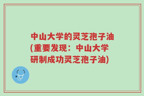中山大学的灵芝孢子油(重要发现:中山大学研制成功灵芝孢子油)-第1张图片-超越 中山大学的灵芝孢子油(重要发现:中山大学研制成功灵芝孢子油)-第1张图片-超越