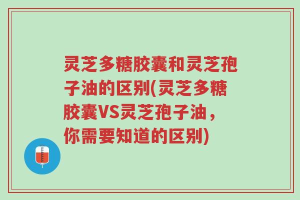 灵芝多糖胶囊和灵芝孢子油的区别(灵芝多糖胶囊VS灵芝孢子油，你需要知道的区别)-第1张图片-超越