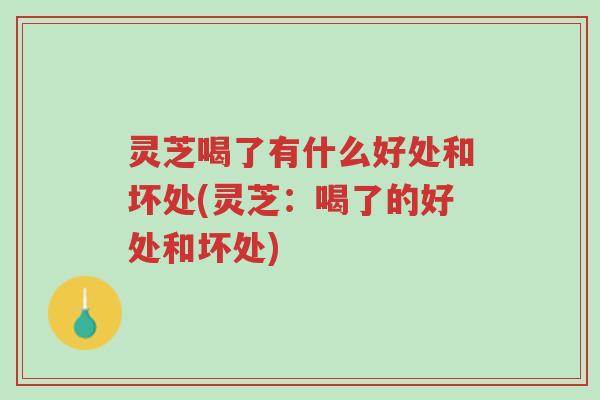 灵芝喝了有什么好处和坏处(灵芝:喝了的好处和坏处)-第1张图片-超越 灵芝喝了有什么好处和坏处(灵芝:喝了的好处和坏处)-第1张图片-超越
