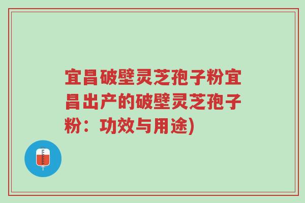 宜昌破壁灵芝孢子粉宜昌出产的破壁灵芝孢子粉:功效与用途)-第1张图片-超越 宜昌破壁灵芝孢子粉宜昌出产的破壁灵芝孢子粉:功效与用途)-第1张图片-超越