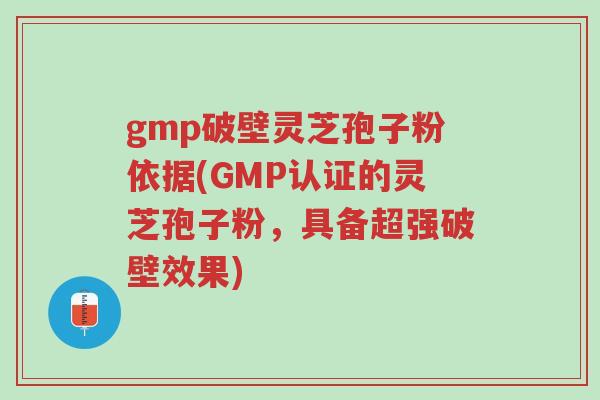 gmp破壁灵芝孢子粉依据(GMP认证的灵芝孢子粉,具备超强破壁效果)-第1张图片-超越 gmp破壁灵芝孢子粉依据(GMP认证的灵芝孢子粉,具备超强破壁效果)-第1张图片-超越