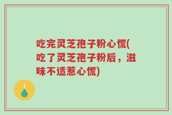 吃完灵芝孢子粉心慌(吃了灵芝孢子粉后,滋味不适惹心慌)-第1张图片-超越 吃完灵芝孢子粉心慌(吃了灵芝孢子粉后,滋味不适惹心慌)-第1张图片-超越