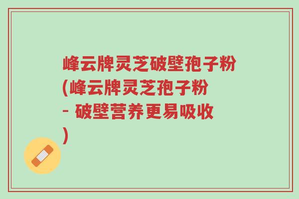 峰云牌灵芝破壁孢子粉(峰云牌灵芝孢子粉 - 破壁营养更易吸收)-第1张图片-超越 峰云牌灵芝破壁孢子粉(峰云牌灵芝孢子粉 - 破壁营养更易吸收)-第1张图片-超越