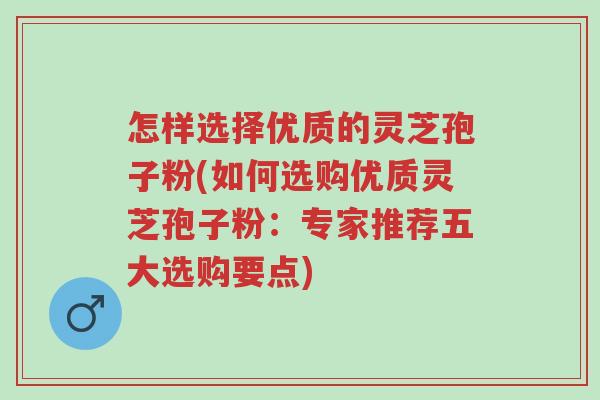 怎样选择优质的灵芝孢子粉(如何选购优质灵芝孢子粉:专家推荐五大选购要点)-第1张图片-超越 怎样选择优质的灵芝孢子粉(如何选购优质灵芝孢子粉:专家推荐五大选购要点)-第1张图片-超越