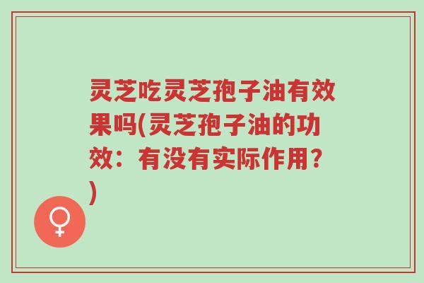 灵芝吃灵芝孢子油有效果吗(灵芝孢子油的功效:有没有实际作用?)-第1张图片-超越 灵芝吃灵芝孢子油有效果吗(灵芝孢子油的功效:有没有实际作用?)-第1张图片-超越