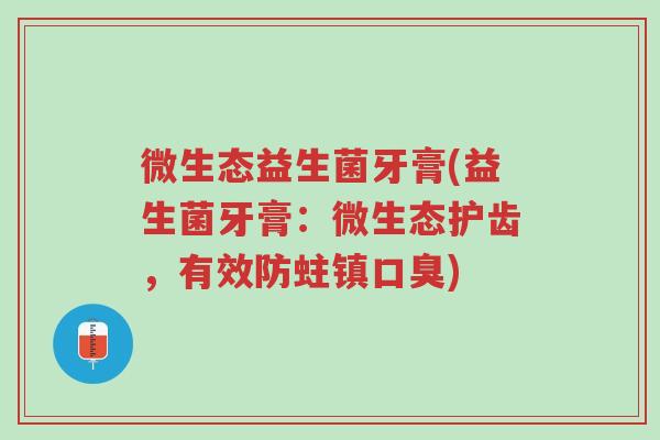 微生态益生菌牙膏(益生菌牙膏:微生态护齿,有效防蛀镇口臭)-第1张图片-超越 微生态益生菌牙膏(益生菌牙膏:微生态护齿,有效防蛀镇口臭)-第1张图片-超越