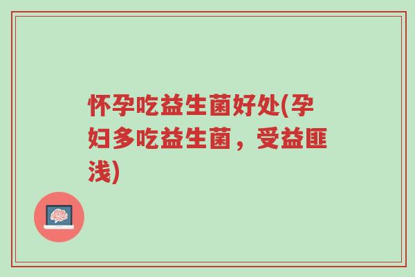 怀孕吃益生菌好处(孕妇多吃益生菌,受益匪浅)-第1张图片-超越 怀孕吃益生菌好处(孕妇多吃益生菌,受益匪浅)-第1张图片-超越