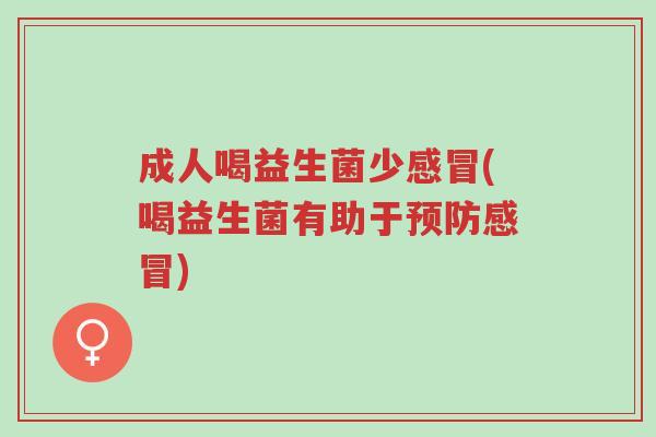 成人喝益生菌少感冒(喝益生菌有助于预防感冒)-第1张图片-超越 成人喝益生菌少感冒(喝益生菌有助于预防感冒)-第1张图片-超越