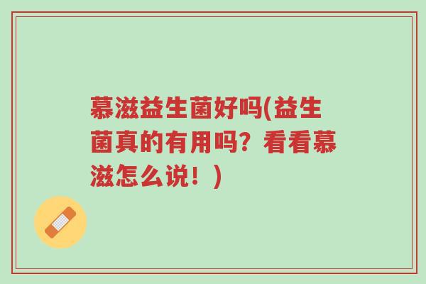 慕滋益生菌好吗(益生菌真的有用吗?看看慕滋怎么说!)-第1张图片-超越 慕滋益生菌好吗(益生菌真的有用吗?看看慕滋怎么说!)-第1张图片-超越