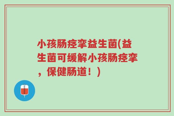 小孩肠痉挛益生菌(益生菌可缓解小孩肠痉挛,保健肠道!)-第1张图片-超越 小孩肠痉挛益生菌(益生菌可缓解小孩肠痉挛,保健肠道!)-第1张图片-超越
