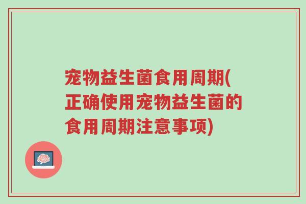宠物益生菌食用周期(正确使用宠物益生菌的食用周期注意事项)-第1张图片-超越 宠物益生菌食用周期(正确使用宠物益生菌的食用周期注意事项)-第1张图片-超越
