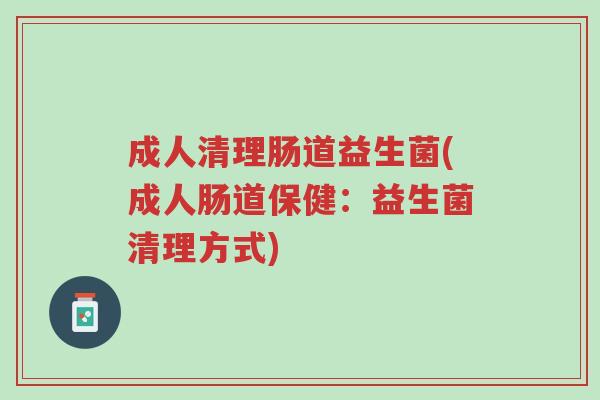 成人清理肠道益生菌(成人肠道保健:益生菌清理方式)-第1张图片-超越 成人清理肠道益生菌(成人肠道保健:益生菌清理方式)-第1张图片-超越